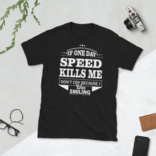 Load image into Gallery viewer, If One Day Speed Kills Me T-Shirt Unisex